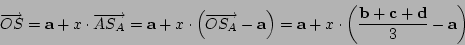 \begin{displaymath}
\overrightarrow{OS}=\mathbf{a}+x\cdot\overrightarrow{AS_{A}}...
...ft(\frac{\mathbf{b}+\mathbf{c}+\mathbf{d}}{3}-\mathbf{a}\right)\end{displaymath}
