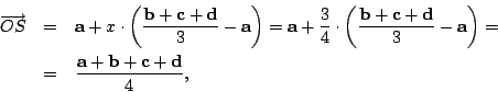 \begin{eqnarray*}
\overrightarrow{OS} & = & \mathbf{a}+x\cdot\left(\frac{\mathbf...
...\\
& = & \frac{\mathbf{a}+\mathbf{b}+\mathbf{c}+\mathbf{d}}{4},\end{eqnarray*}