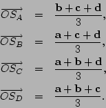 \begin{eqnarray*}
\overrightarrow{OS_{A}} & = & \frac{\mathbf{b}+\mathbf{c}+\mat...
...htarrow{OS_{D}} & = & \frac{\mathbf{a}+\mathbf{b}+\mathbf{c}}{3}.\end{eqnarray*}
