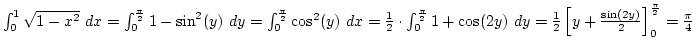 $\int_0^1 \sqrt{1-x^2} dx=\int_0^{\pi\over2} 1-\sin^2(y) dy=\int_0^{\pi\over2} \...
...\cos(2y) dy={1\over2}\left[y+{\sin(2y)\over2}\right]_0^{\pi\over2}={\pi\over4}$
