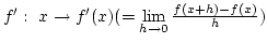$f': x\rightarrow f'(x)
\newline (=\lim\limits_{h\rightarrow 0}{f(x+h)-f(x)\over h})$