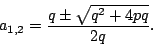 \begin{displaymath}
a_{1,2}=\frac{q\pm\sqrt{q^{2}+4pq}}{2q}.\end{displaymath}