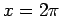 $x=2\pi$