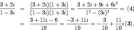 \begin{eqnarray*}
\frac{3+2i}{1-3i} & = & \frac{(3+2i)(1+3i)}{(1-3i)(1+3i)}=\fra...
...10}=\frac{-3+11i}{10}=-\frac{3}{10}+\frac{11}{10}i\,\mathbf{(3)}.\end{eqnarray*}