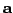 $\mathbf{a}$