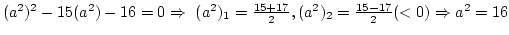 $(a^2)^2-15(a^2)-16=0 \Rightarrow&nbsp;(a^2)_1={15+17\over2},(a^2)_2={15-17\over2}(<0)\Rightarrow a^2=16$