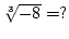 $\root 3 \of{-8}=?$