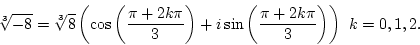 \begin{displaymath}\root 3 \of{-8}=\root 3 \of 8\left(\cos\left({\pi+2k\pi\over3}\right)+i\sin\left({\pi+2k\pi\over3}\right)\right)&nbsp;k=0,1,2. \end{displaymath}