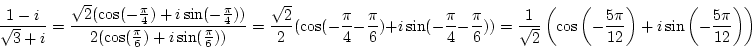 \begin{displaymath}{1-i\over{\sqrt 3+i}}={\sqrt2(\cos(-{\pi\over4})+i\sin(-{\pi\...
...t(-{5\pi\over12}\right)+i\sin\left(-{5\pi\over12}\right)\right)\end{displaymath}