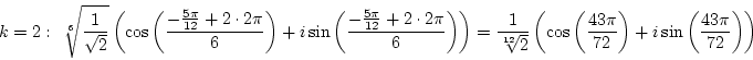 \begin{displaymath}k=2:&nbsp;&nbsp;\root 6 \of{1\over{\sqrt 2}}\left(\cos\left({-{5\pi\ove...
...t({43\pi\over72}\right)+i\sin\left({43\pi\over72}\right)\right)\end{displaymath}