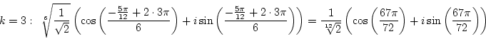 \begin{displaymath}k=3:&nbsp;&nbsp;\root 6 \of{1\over{\sqrt 2}}\left(\cos\left({-{5\pi\ove...
...t({67\pi\over72}\right)+i\sin\left({67\pi\over72}\right)\right)\end{displaymath}