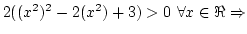 $2((x^2)^2-2(x^2)+3)>0 ~\forall x \in \Re \Rightarrow $