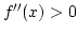 $f''(x)>0 $