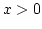 $x>0$
