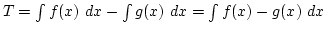 $T=\int f(x) dx-\int g(x) dx=\int f(x)-g(x) dx$