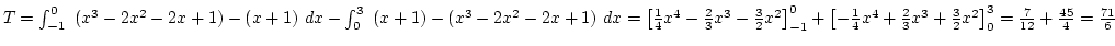 $T=\int_{-1}^0 (x^3-2x^2-2x+1)-(x+1) dx-
\int_0^3 (x+1)-(x^3-2x^2-2x+1) dx=
...
...over4}x^4+{2\over3}x^3+{3\over2}x^2\right]_0^3={7\over12}+{45\over4}={71\over6}$