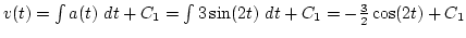 $v(t)=\int a(t) dt+C_1=\int 3\sin(2t) dt+C_1=-{3\over2}\cos(2t)+C_1$