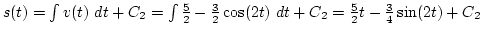 $s(t)=\int v(t) dt+C_2=\int {5\over2}-{3\over2}\cos(2t) dt+C_2={5\over2}t-{3\over4}\sin(2t)+C_2$