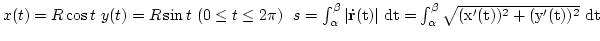 $x(t)=R\cos t y(t)=R\sin t (0\leq t\leq 2\pi)
  s=\int_\alpha^\beta \vert\bf\dot r\rm (t)\vert dt=\int_\alpha^\beta \sqrt{(x'(t))^2+(y'(t))^2} dt$