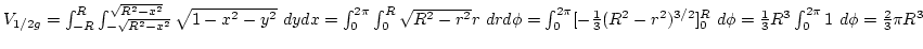 $V_{1/2g}=\int_{-R}^R\int_{-\sqrt{R^2-x^2}}^{\sqrt{R^2-x^2}}\sqrt{1-x^2-y^2} dyd...
...}(R^2-r^2)^{3/2}]_0^R d\phi=
{1\over3}R^3\int_0^{2\pi}1 d\phi={2\over3}\pi R^3$