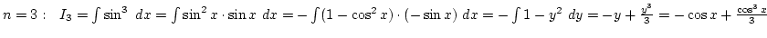 $n=3:  I_3=\int\sin^3 dx=\int\sin^2x\cdot\sin x dx=-\int (1-\cos^2 x)\cdot(-\sin x) dx=-\int 1-y^2 dy=-y+{y^3\over3}=-\cos x+{\cos^3 x\over3}$