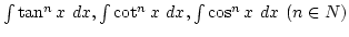$\int \tan^n x dx, \int \cot^n x dx, \int \cos^n x dx (n\in N)$