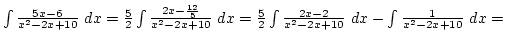$\int {{5x-6}\over{x^2-2x+10}} dx={5\over2}\int {2x-{12\over5}\over{x^2-2x+10}} dx=
{5\over2}\int {2x-2\over{x^2-2x+10}} dx-\int {1\over{x^2-2x+10}} dx=$