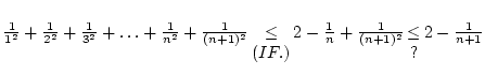 ${1\over1^2}+{1\over2^2}+{1\over3^2}+\dots+{1\over n^2}+
{1\over (n+1)^2}\matri...
...r\leq\cr (IF.)}2-{1\over n}+{1\over (n+1)^2}\matrix{\cr\leq\cr ?}2-{1\over n+1}$