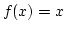 $f(x)=x$