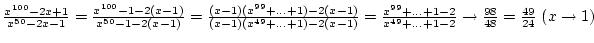 ${x^{100}-2x+1\over{x^{50}-2x-1}}=
{x^{100}-1-2(x-1)\over{x^{50}-1-2(x-1)}}={(x...
...2\over{x^{49}+\dots+1-2}}\rightarrow{98\over{48}}={49\over{24}} (x\rightarrow1)$