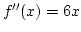 $f''(x)=6x$