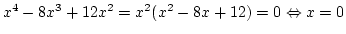 $x^4-8x^3+12x^2=x^2(x^2-8x+12)=0 \Leftrightarrow
x=0$