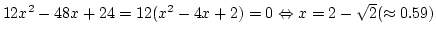 $12x^2-48x+24=12(x^2-4x+2)=0 \Leftrightarrow x=2-\sqrt2(\approx0.59)$