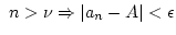 $ n>\nu \Rightarrow \vert a_n-A\vert<\epsilon$
