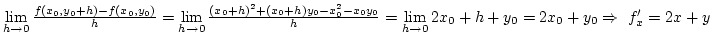 $\lim\limits_{h\rightarrow0}{f(x_0,y_0+h)-f(x_0,y_0)\over h}=
\lim\limits_{h\ri...
...over h}=
\lim\limits_{h\rightarrow0}{2x_0+h+y_0}=2x_0+y_0\Rightarrow f'_x=2x+y$