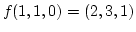 $ f(1,1,0)=(2,3,1)$