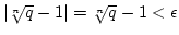 $\vert\root n \of q -1\vert=
\root n \of q -1<\epsilon$