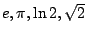 $ e, \pi, \ln 2, \sqrt2 $